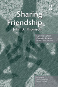 Title: Sharing Friendship: Exploring Anglican Character, Vocation, Witness and Mission, Author: John B. Thomson