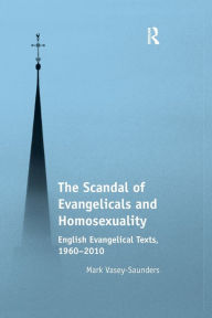 Title: The Scandal of Evangelicals and Homosexuality: English Evangelical Texts, 1960-2010, Author: Mark Vasey-Saunders