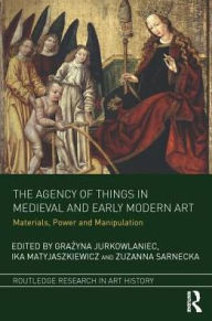 Title: The Agency of Things in Medieval and Early Modern Art: Materials, Power and Manipulation / Edition 1, Author: Grazyna Jurkowlaniec