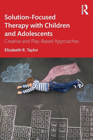 Solution-Focused Therapy with Children and Adolescents: Creative and Play-Based Approaches / Edition 1
