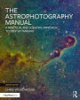 The Astrophotography Manual: A Practical and Scientific Approach to Deep Sky Imaging / Edition 2