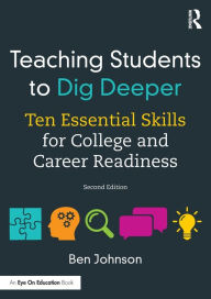 Title: Teaching Students to Dig Deeper: Ten Essential Skills for College and Career Readiness / Edition 2, Author: Ben Johnson