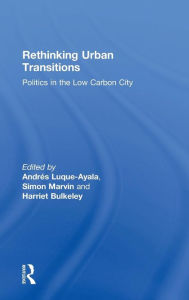 Title: Rethinking Urban Transitions: Politics in the Low Carbon City / Edition 1, Author: Andrés Luque-Ayala