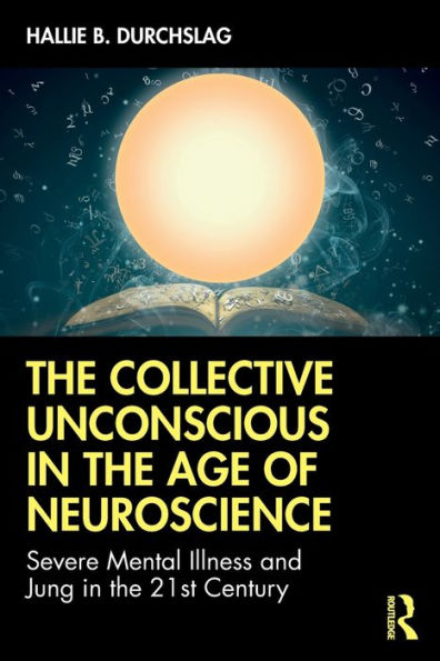 the Collective Unconscious Age of Neuroscience: Severe Mental Illness and Jung 21st Century