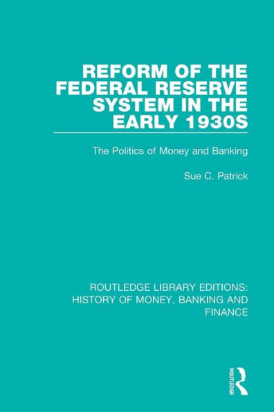 Reform of the Federal Reserve System in the Early 1930s: The Politics of Money and Banking / Edition 1