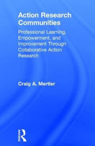 Title: Action Research Communities: Professional Learning, Empowerment, and Improvement Through Collaborative Action Research, Author: Craig A. Mertler