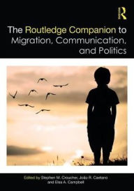 Title: The Routledge Companion to Migration, Communication, and Politics / Edition 1, Author: Stephen Croucher