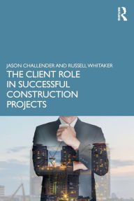 Title: The Client Role in Successful Construction Projects / Edition 1, Author: Jason Challender