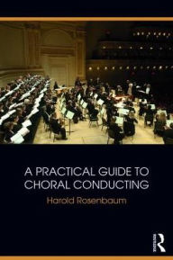 Title: A Practical Guide to Choral Conducting / Edition 1, Author: Harold Rosenbaum