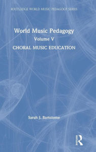Title: World Music Pedagogy, Volume V: Choral Music Education / Edition 1, Author: Sarah Bartolome