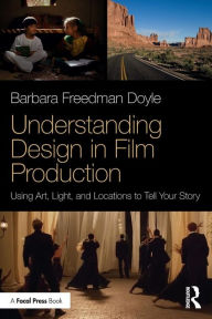 Title: Understanding Design in Film Production: Using Art, Light & Locations to Tell Your Story / Edition 1, Author: Barbara Freedman Doyle