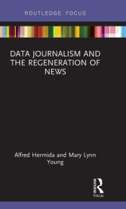 Title: Data Journalism and the Regeneration of News / Edition 1, Author: Alfred Hermida