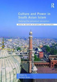 Title: Culture and Power in South Asian Islam: Defying the Perpetual Exception, Author: Neilesh Bose