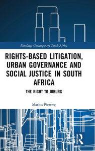 Title: Rights-based Litigation, Urban Governance and Social Justice in South Africa: The Right to Joburg, Author: Marius Pieterse