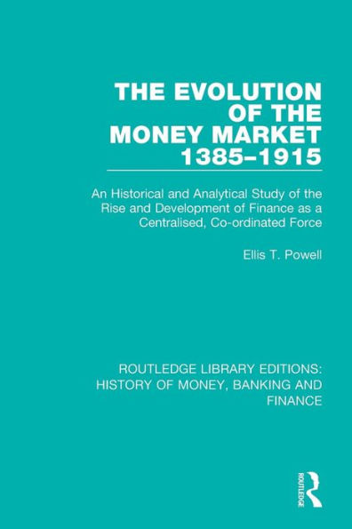 The Evolution of the Money Market 1385-1915: An Historical and Analytical Study of the Rise and Development of Finance as a Centralised, Co-ordinated Force / Edition 1