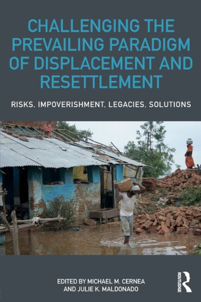 Challenging the Prevailing Paradigm of Displacement and Resettlement: Risks, Impoverishment, Legacies, Solutions / Edition 1