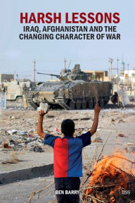 Title: Harsh Lessons: Iraq, Afghanistan and the Changing Character of War, Author: Ben Barry