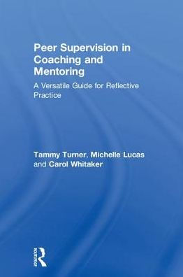 Peer Supervision Coaching and Mentoring: A Versatile Guide for Reflective Practice