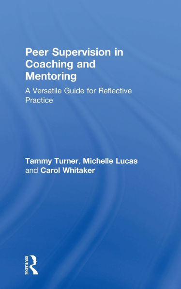 Peer Supervision Coaching and Mentoring: A Versatile Guide for Reflective Practice