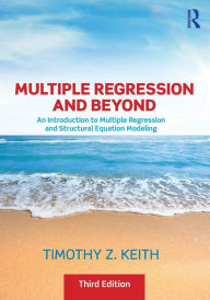 Title: Multiple Regression and Beyond: An Introduction to Multiple Regression and Structural Equation Modeling / Edition 3, Author: Timothy Z. Keith