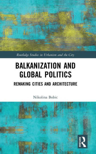 Balkanization and Global Politics: Remaking Cities and Architecture / Edition 1