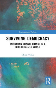 Title: Surviving Democracy: Mitigating Climate Change in a Neoliberalized World / Edition 1, Author: Chien-Yi Lu