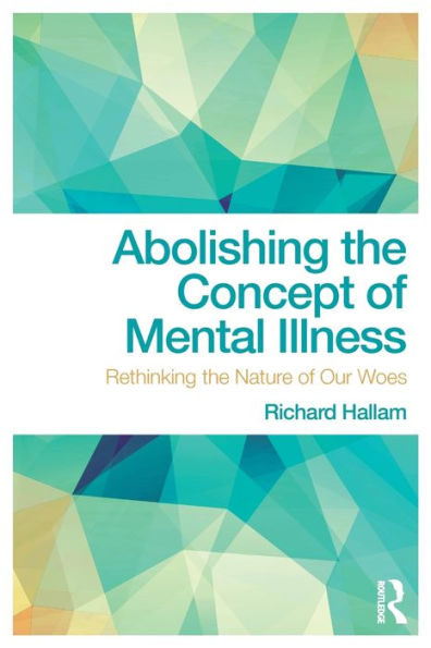 Abolishing the Concept of Mental Illness: Rethinking the Nature of Our Woes / Edition 1