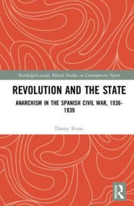 Title: Revolution and the State: Anarchism in the Spanish Civil War, 1936-1939 / Edition 1, Author: Danny Evans