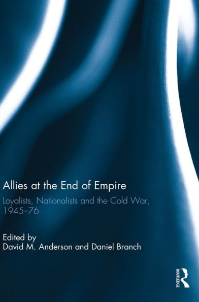 Allies at the End of Empire: Loyalists, Nationalists and the Cold War, 1945-76