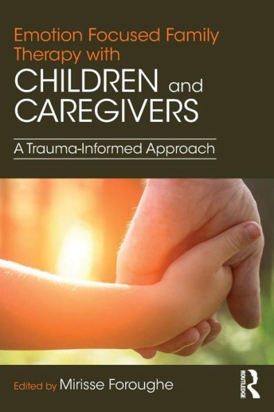 Emotion Focused Family Therapy with Children and Caregivers: A Trauma-Informed Approach / Edition 1