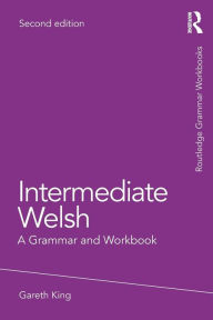 Title: Intermediate Welsh: A Grammar and Workbook, Author: Gareth King