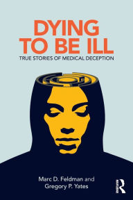 Title: Dying to be Ill: True Stories of Medical Deception, Author: Marc D. Feldman
