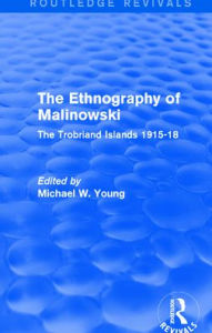 Title: Routledge Revivals: The Ethnography of Malinowski (1979): The Trobriand Islands 1915-18, Author: Michael W. Young