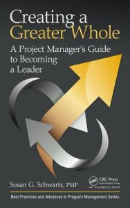 Title: Creating a Greater Whole: A Project Manager's Guide to Becoming a Leader / Edition 1, Author: Susan G. Schwartz