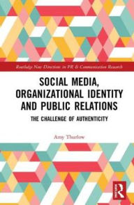 Title: Social Media, Organizational Identity and Public Relations: The Challenge of Authenticity / Edition 1, Author: Amy Thurlow