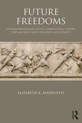Future Freedoms: Intergenerational Justice, Democratic Theory, and Ancient Greek Tragedy Comedy
