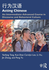 Title: Acting Chinese: An Intermediate-Advanced Course in Discourse and Behavioral Culture ???? / Edition 1, Author: Yanfang Tang