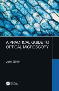 Title: A Practical Guide to Optical Microscopy / Edition 1, Author: John Girkin