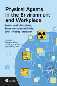 Title: Physical Agents in the Environment and Workplace: Noise and Vibrations, Electromagnetic Fields and Ionizing Radiation / Edition 1, Author: Gaetano Licitra