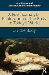 Title: A Psychoanalytic Exploration of the Body in Today's World: On The Body / Edition 1, Author: Vaia Tsolas