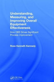 Title: Understanding, Measuring, and Improving Overall Equipment Effectiveness: How to Use OEE to Drive Significant Process Improvement, Author: Ross Kenneth Kennedy