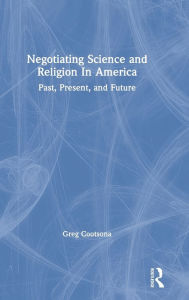 Title: Negotiating Science and Religion In America: Past, Present, and Future / Edition 1, Author: Greg Cootsona