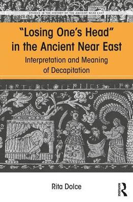 Losing One's Head in the Ancient Near East: Interpretation and Meaning of Decapitation