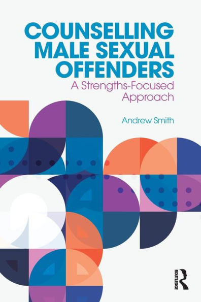 Counselling Male Sexual Offenders: A Strengths-Focused Approach / Edition 1