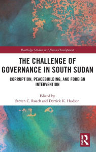 Title: The Challenge of Governance in South Sudan: Corruption, Peacebuilding, and Foreign Intervention / Edition 1, Author: Steven C Roach