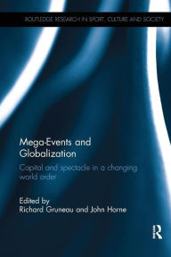 Title: Mega-Events and Globalization: Capital and Spectacle in a Changing World Order / Edition 1, Author: Richard Gruneau