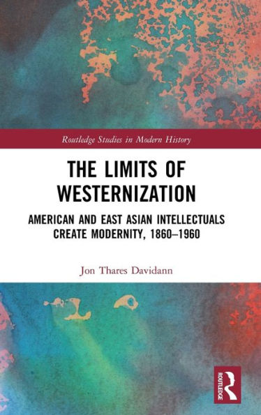 The Limits of Westernization: American and East Asian Intellectuals Create Modernity, 1860 - 1960 / Edition 1