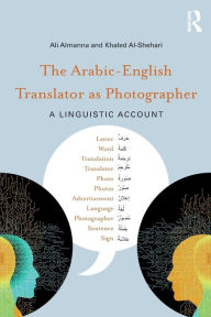 Title: The Arabic-English Translator as Photographer: A Linguistic Account / Edition 1, Author: Ali Almanna