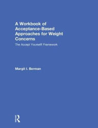 Title: A Workbook of Acceptance-Based Approaches for Weight Concerns: The Accept Yourself! Framework, Author: Margit Berman