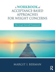 Title: A Workbook of Acceptance-Based Approaches for Weight Concerns: The Accept Yourself! Framework / Edition 1, Author: Margit Berman